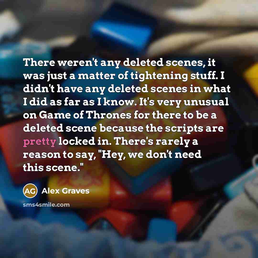 “There weren't any deleted scenes, it was just a matter…” quote by Alex Graves
