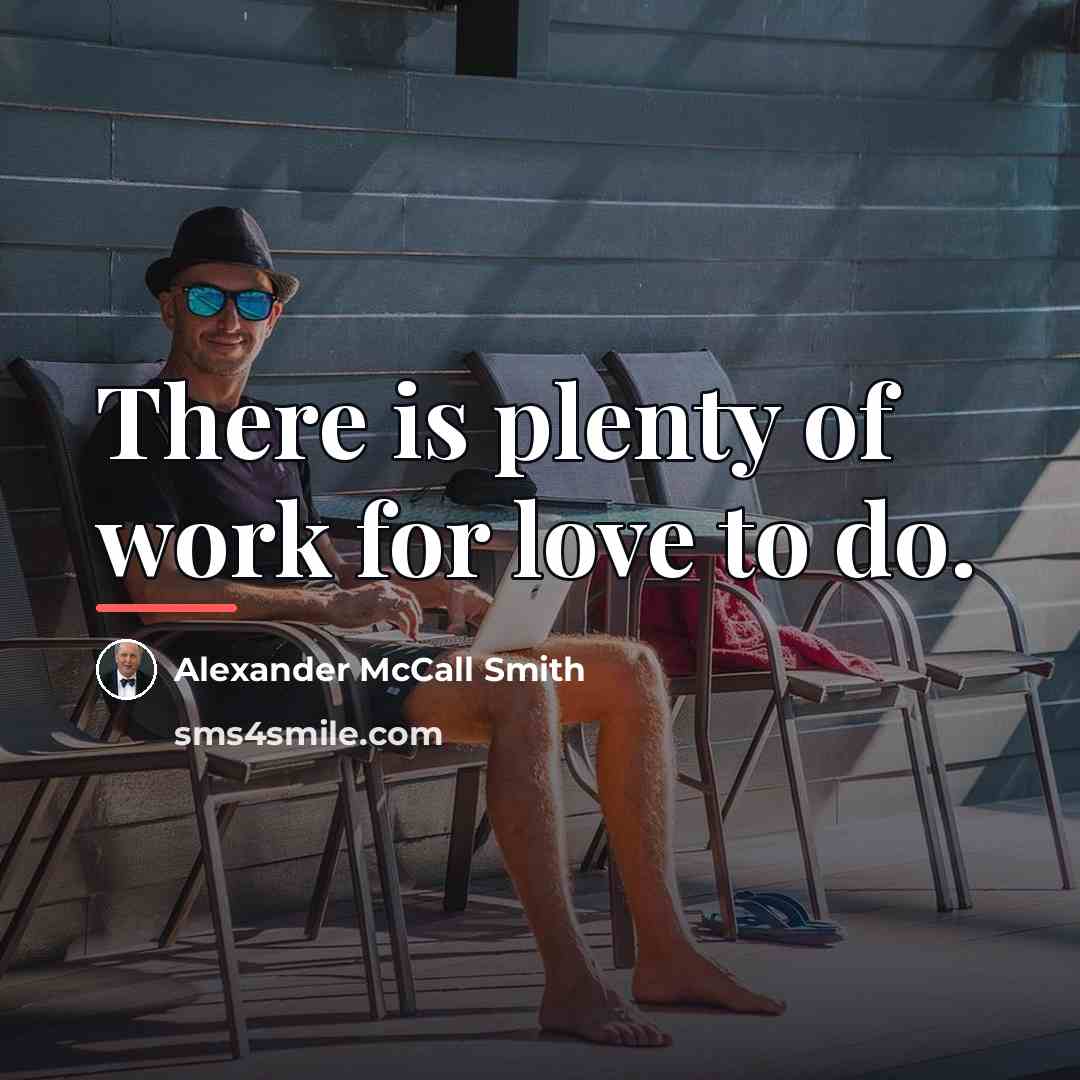 “There is plenty of work for love to do.…” quote by Alexander McCall Smith