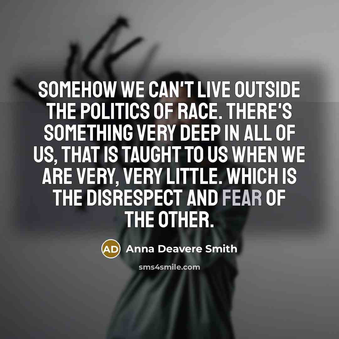 “Somehow we can't live outside the politics of race. There's…” quote by Anna Deavere Smith