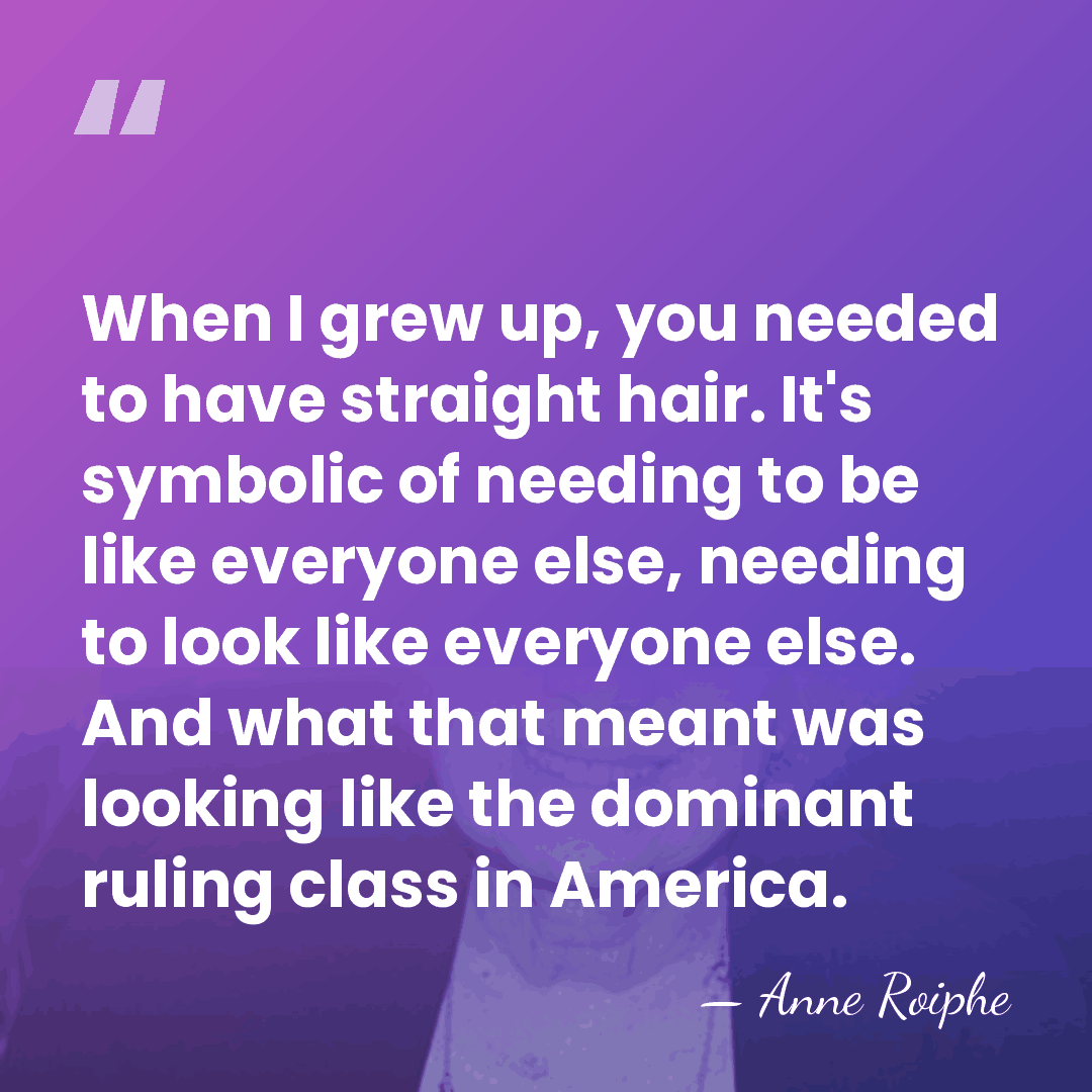 When I grew up, you needed to have straight hair. It's symbolic&hellip; - Anne Roiphe