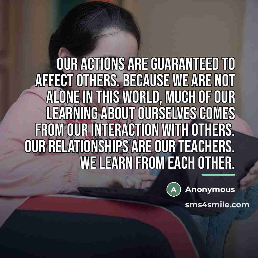 “Our actions are guaranteed to affect others. Because we are…” quote by Anonymous