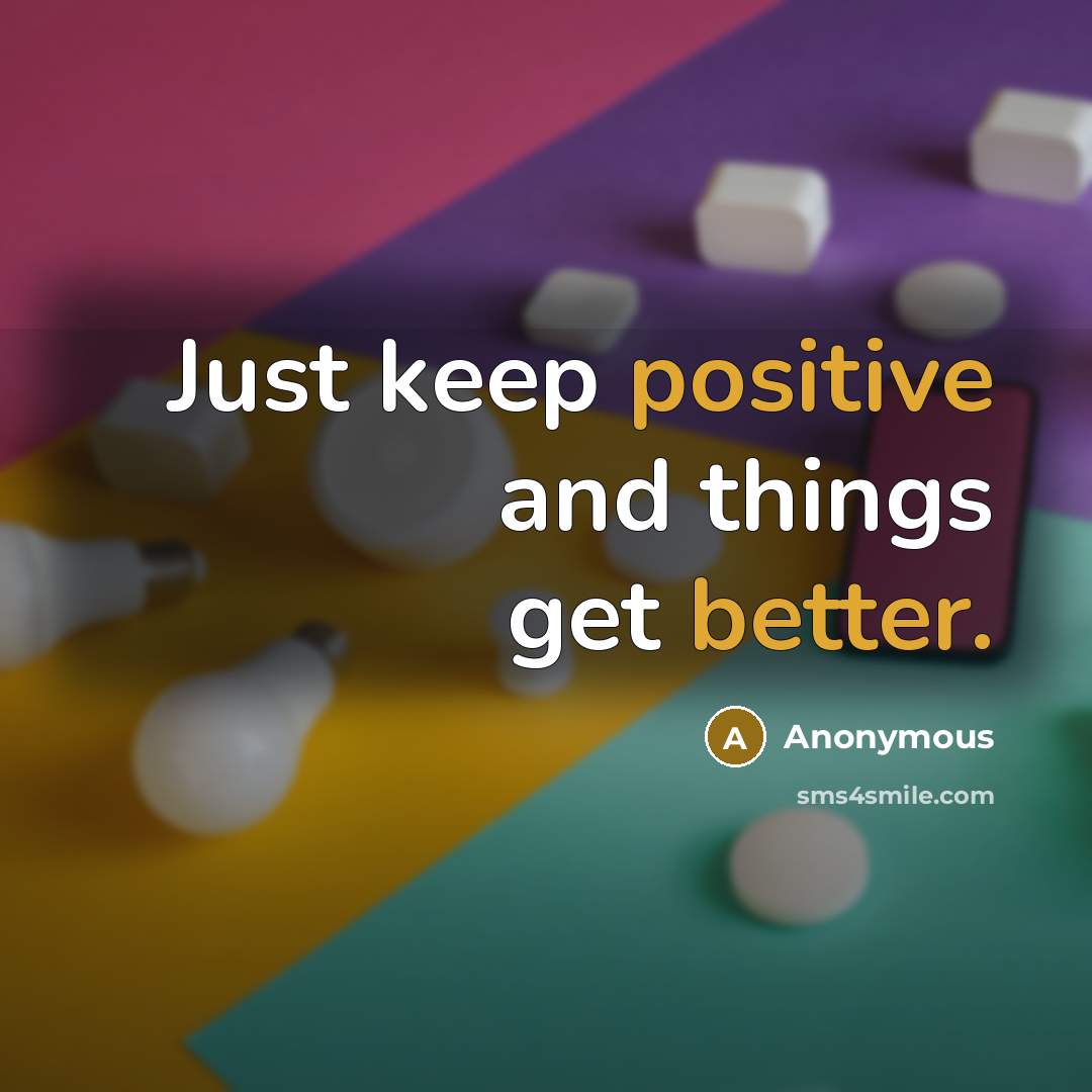 “Just keep positive and things get better.” quote by Anonymous