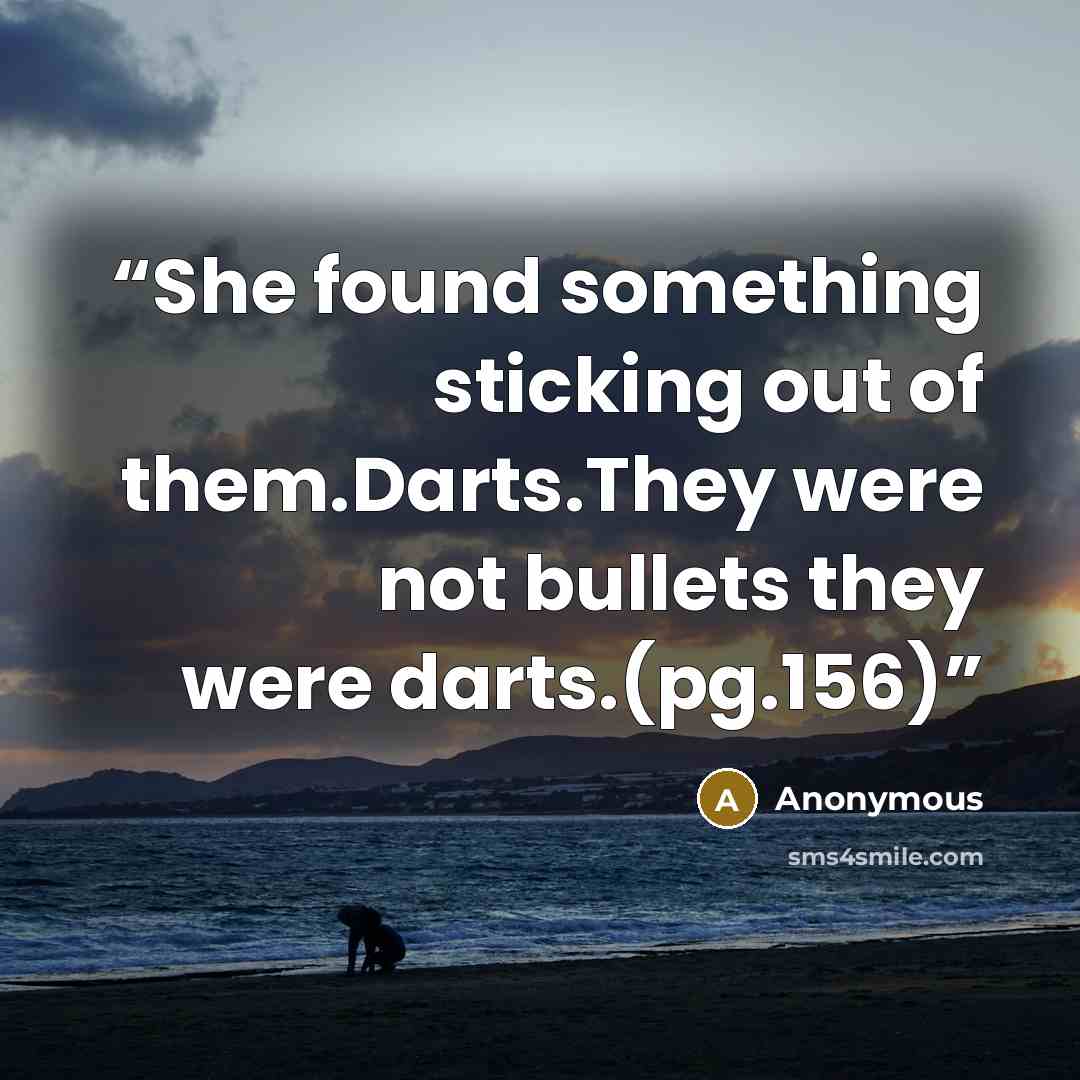 “She found something sticking out of them.Darts.They were not bullets they were darts.(pg.156)” quote by Anonymous