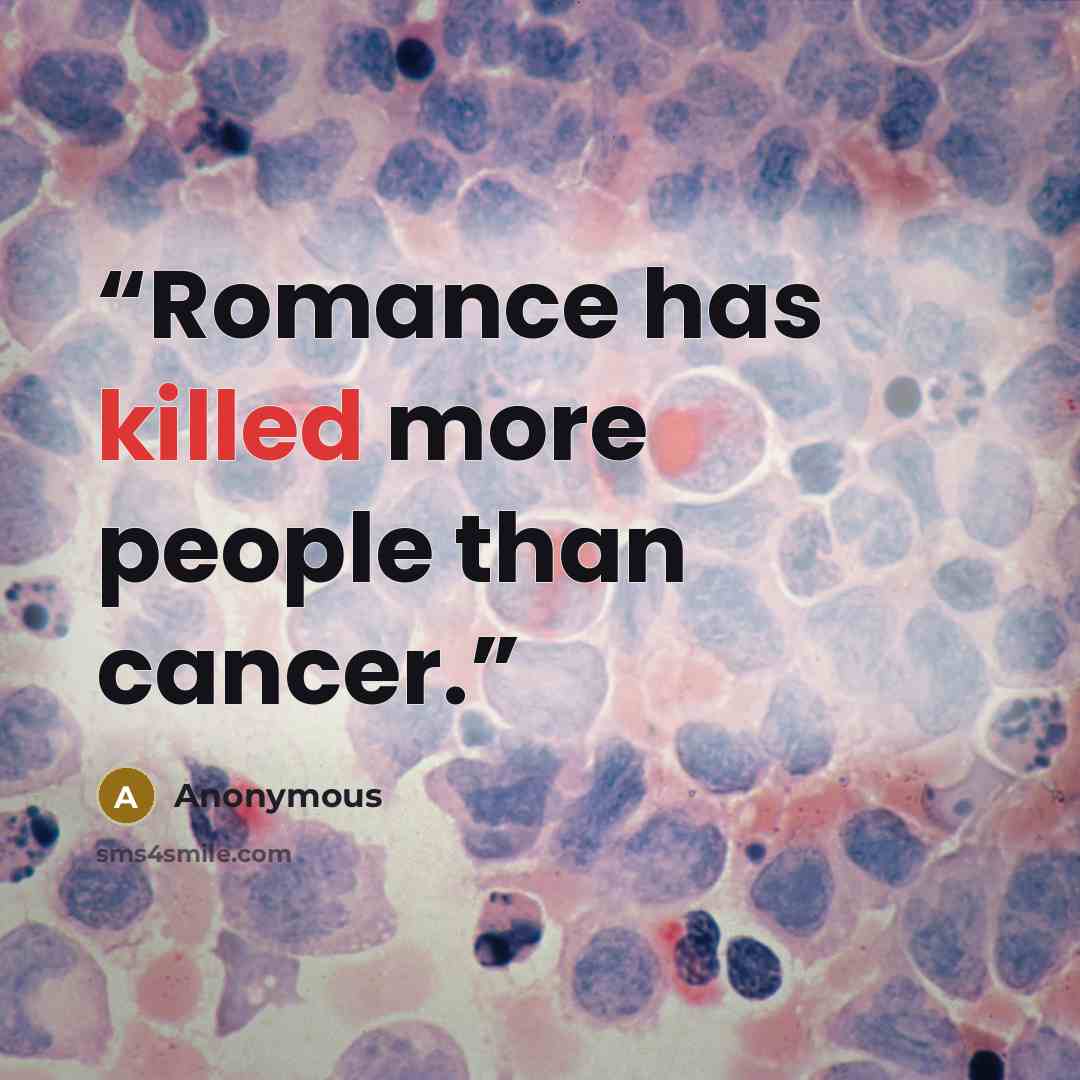 “Romance has killed more people than cancer.” quote by Anonymous