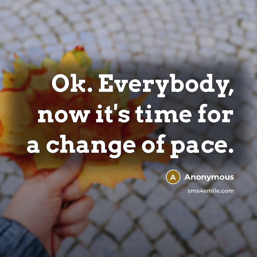 “Ok. Everybody, now it's time for a change of pace.” quote by Anonymous