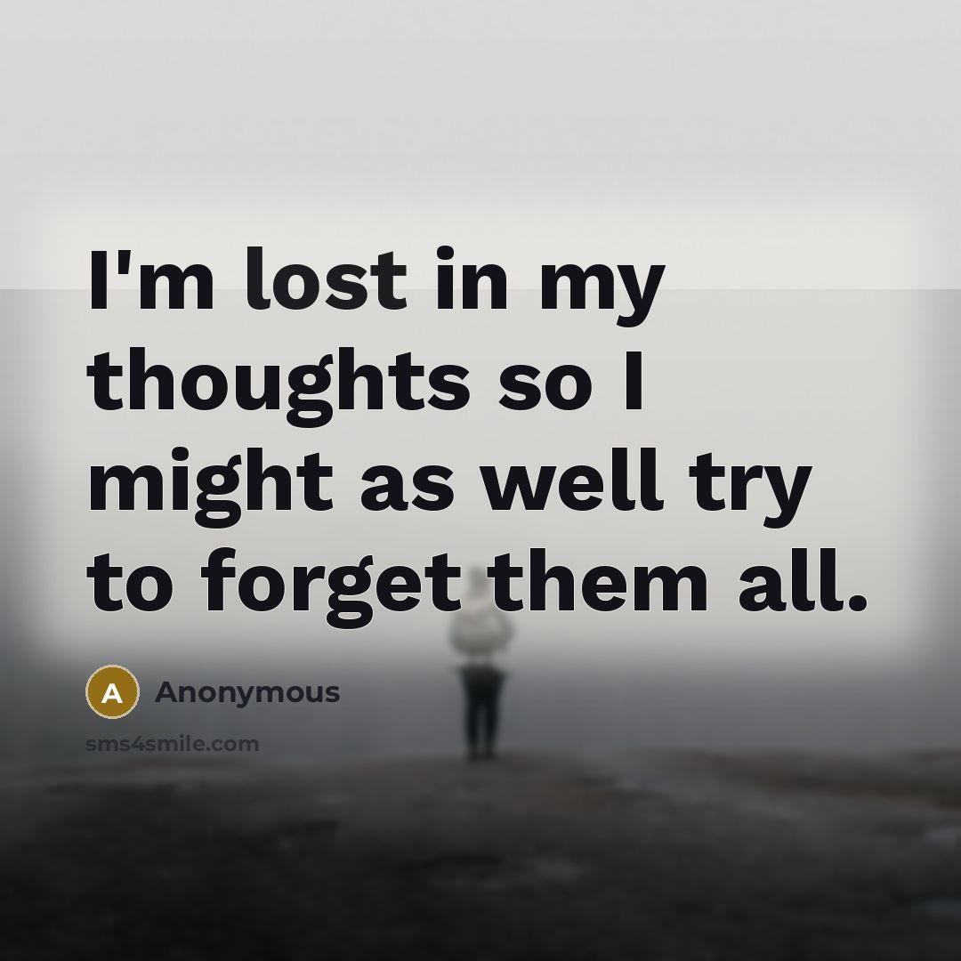 “I'm lost in my thoughts so I might as well try to forget them all.” quote by Anonymous