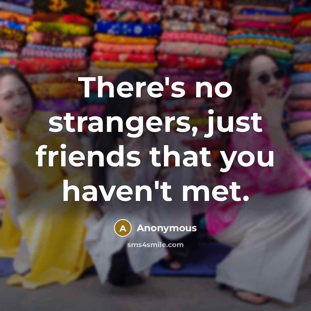 “There's no strangers, just friends that you haven't met.…” quote by Anonymous
