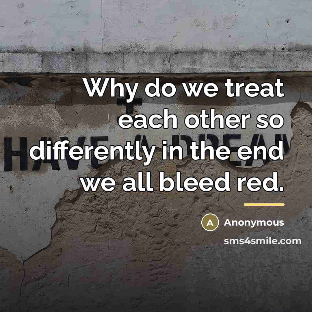 “Why do we treat each other so differently in the…” quote by Anonymous