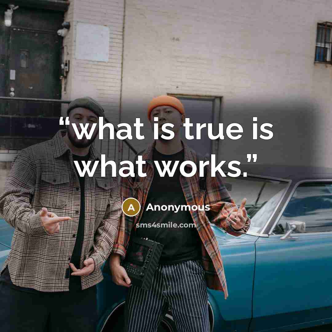 “what is true is what works.” quote by Anonymous