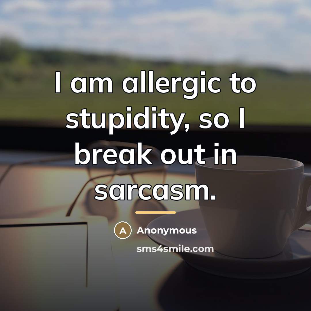 “I am allergic to stupidity, so I break out in…” quote by Anonymous