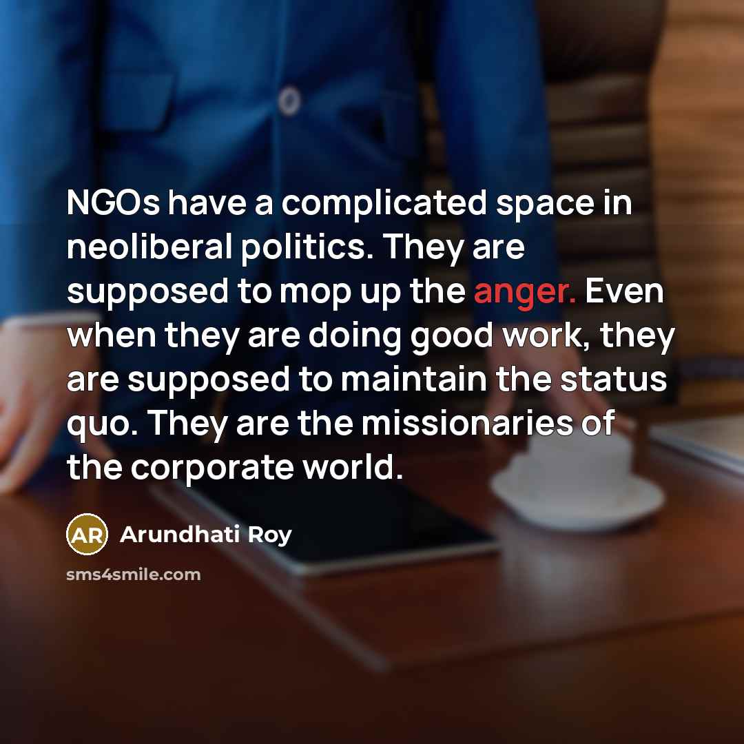 “NGOs have a complicated space in neoliberal politics. They are…” quote by Arundhati Roy