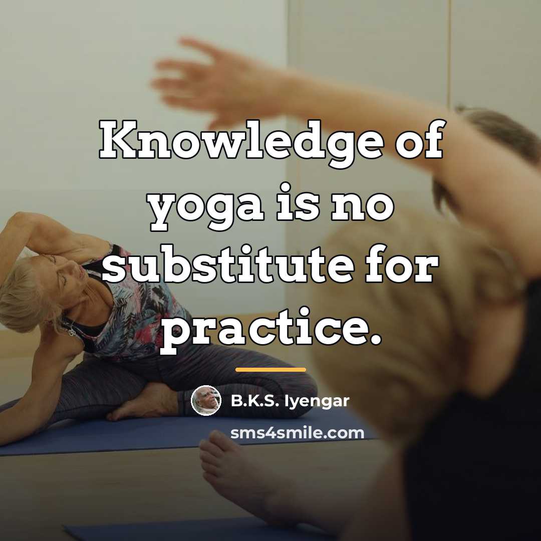 “Knowledge of yoga is no substitute for practice.…” quote by B.K.S. Iyengar