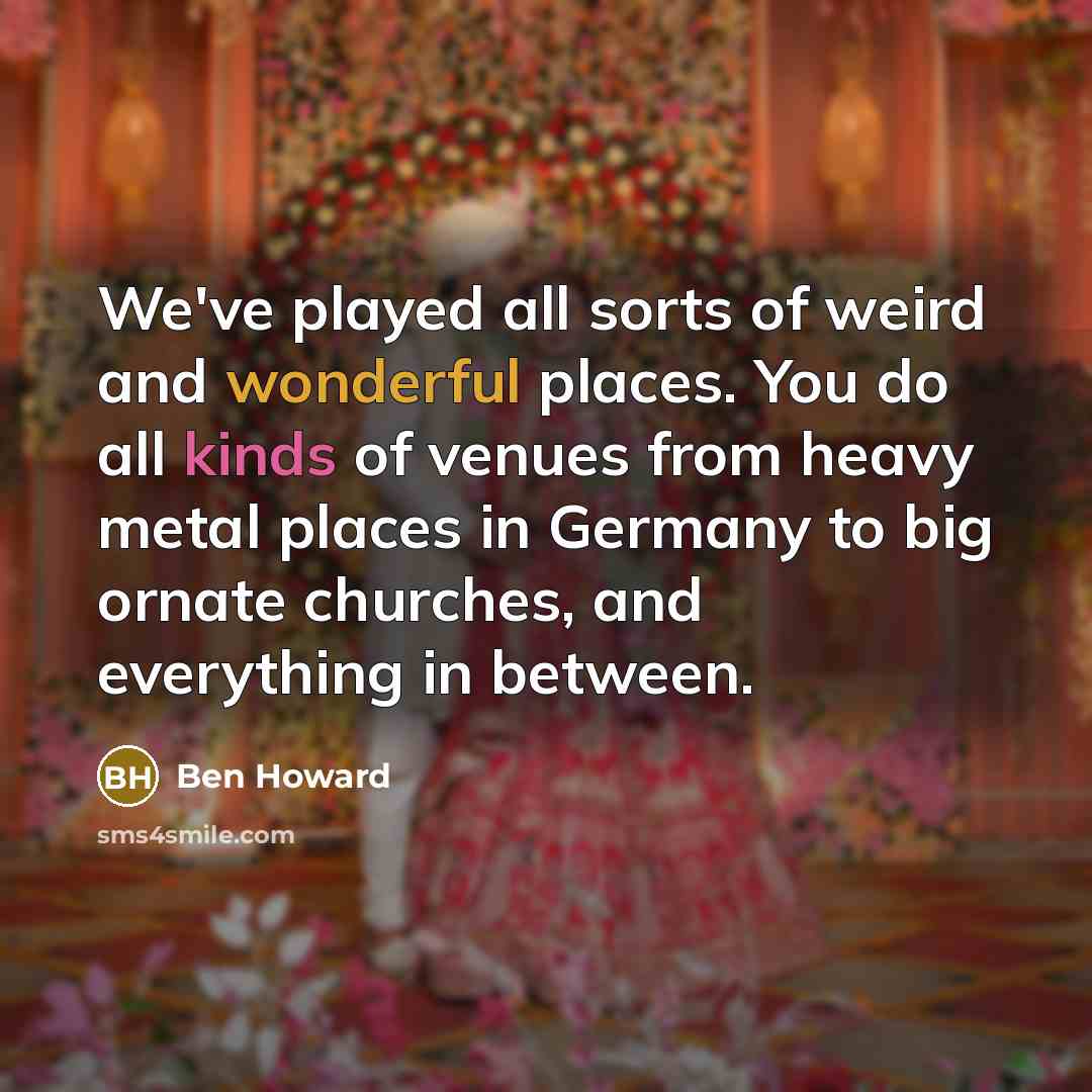 “We've played all sorts of weird and wonderful places. You…” quote by Ben Howard