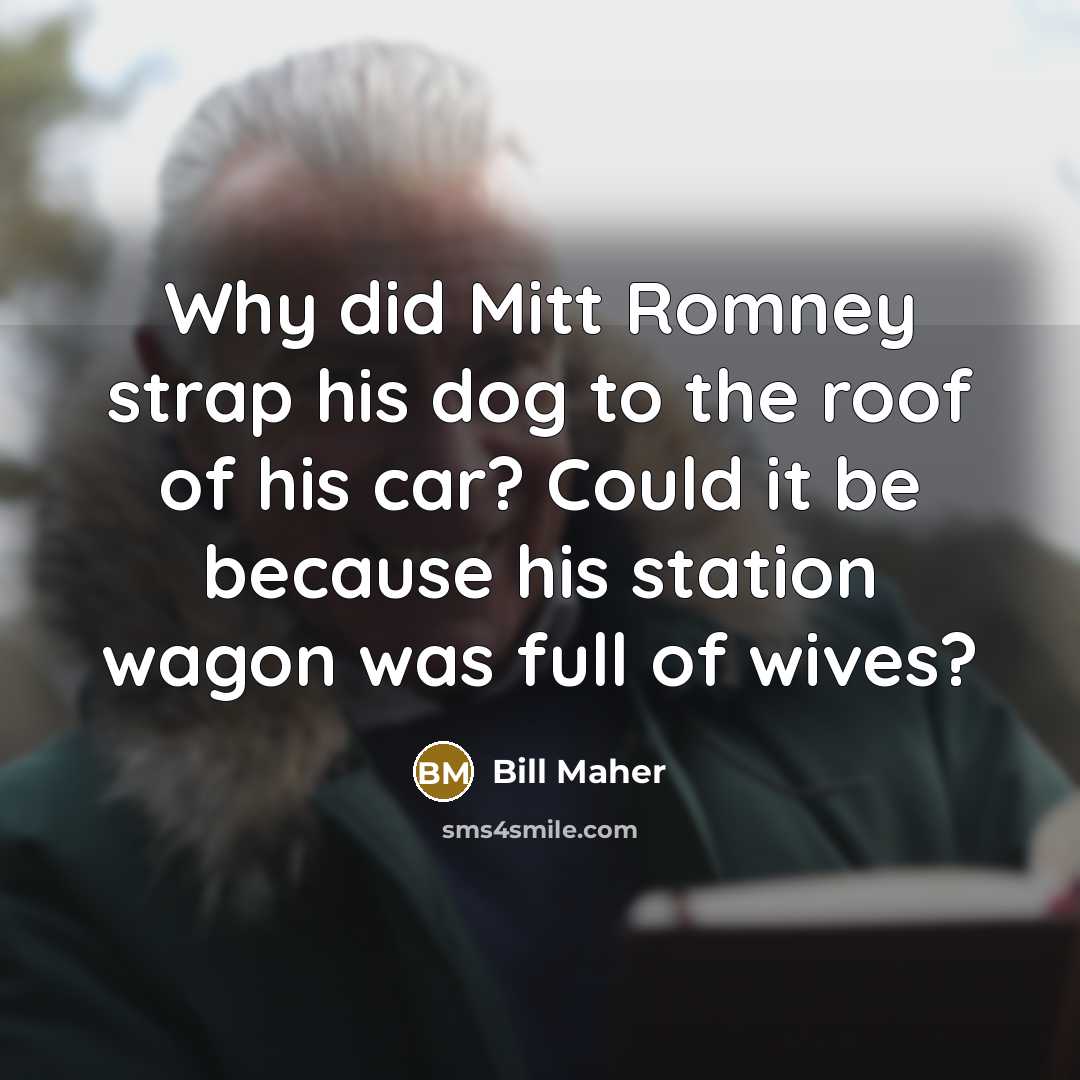 “Why did Mitt Romney strap his dog to the roof…” quote by Bill Maher