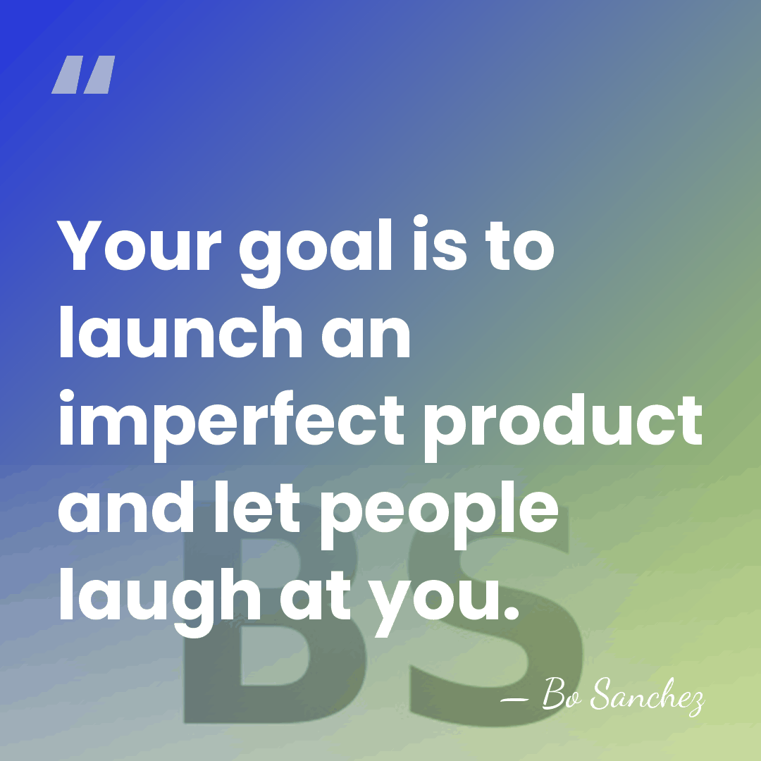 Your goal is to launch an imperfect product and let people laugh&hellip; - Bo Sanchez