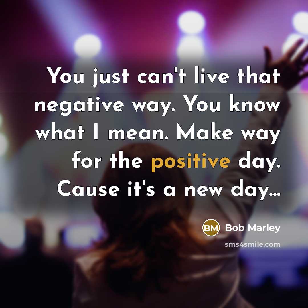 “You just can't live that negative way. You know what…” quote by Bob Marley