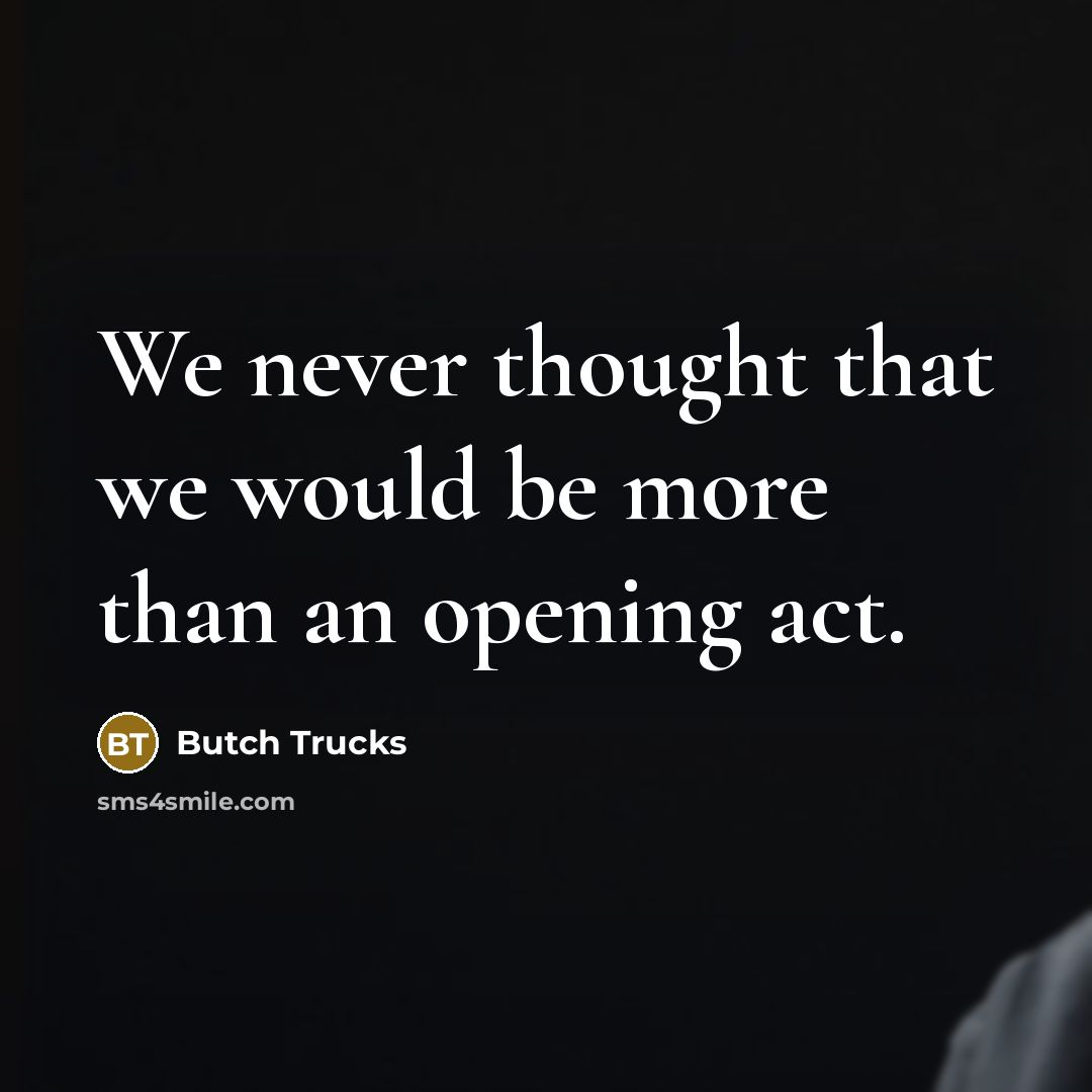 “We never thought that we would be more than an…” quote by Butch Trucks