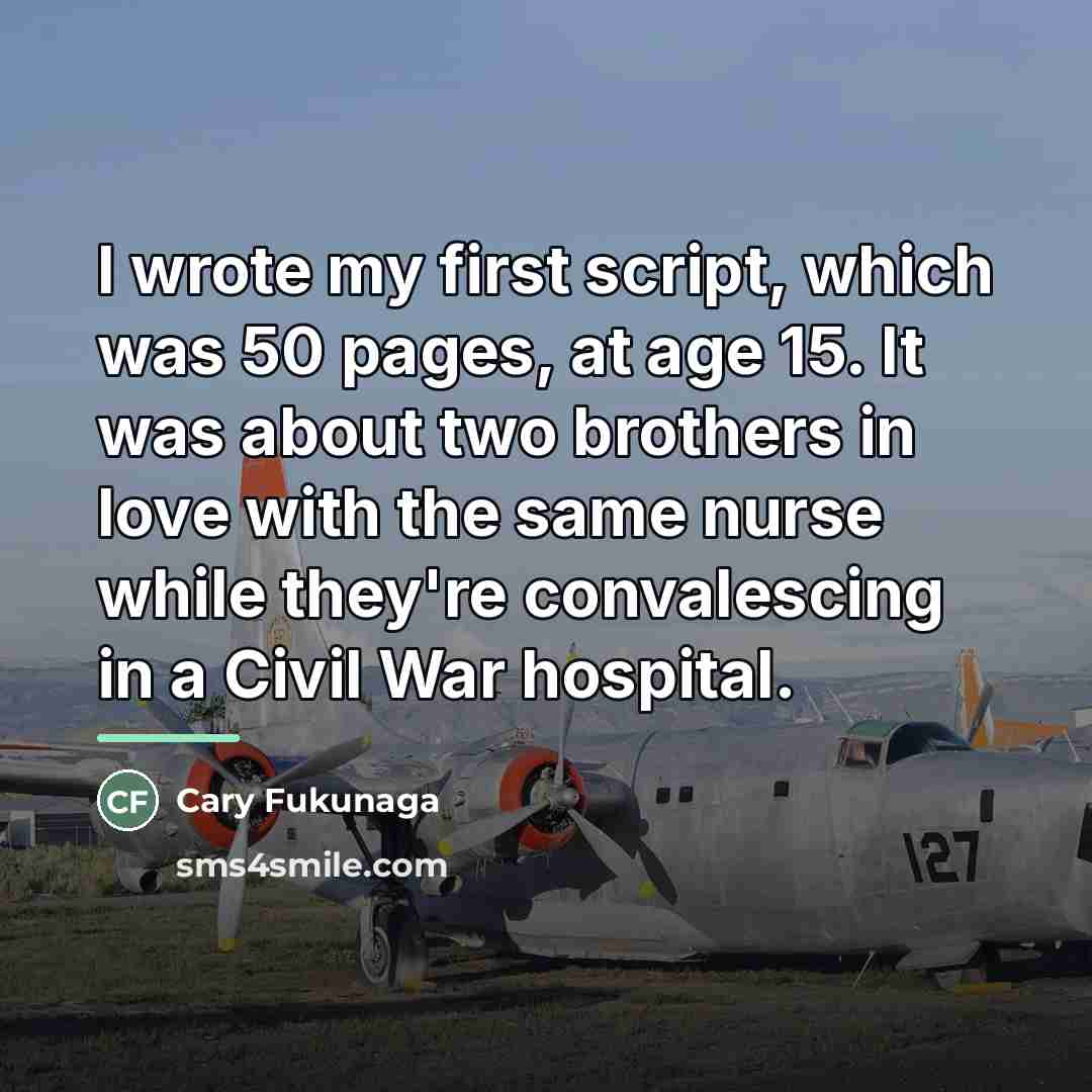 “I wrote my first script, which was 50 pages, at…” quote by Cary Fukunaga