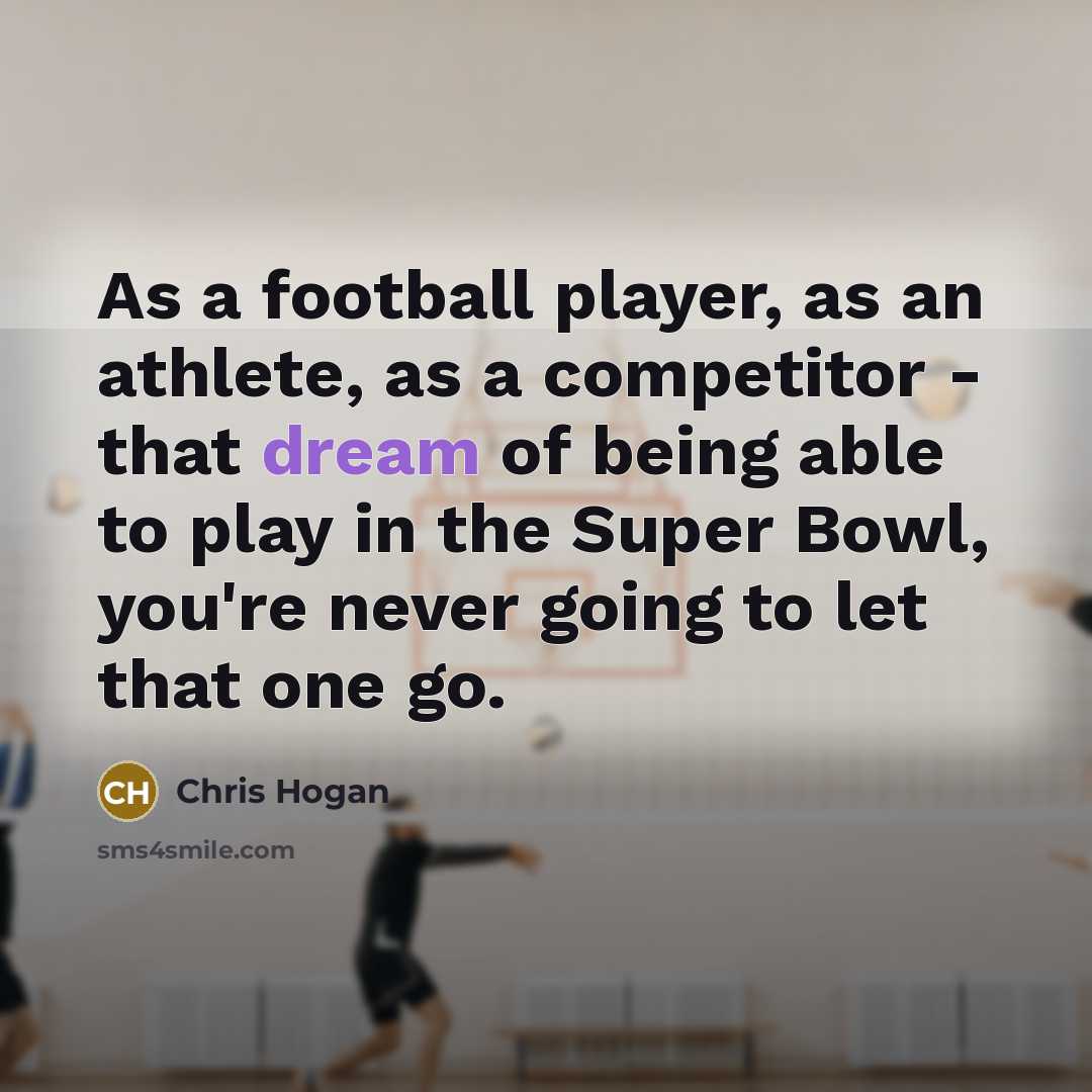 “As a football player, as an athlete, as a competitor - that dream of being able to play in the Super Bowl, you're never going to let that one go.” quote by Chris Hogan