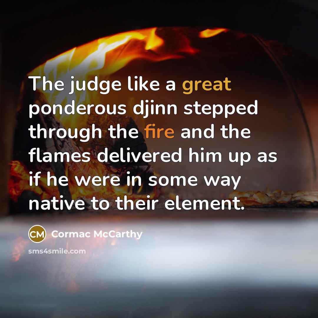 “The judge like a great ponderous djinn stepped through the…” quote by Cormac McCarthy