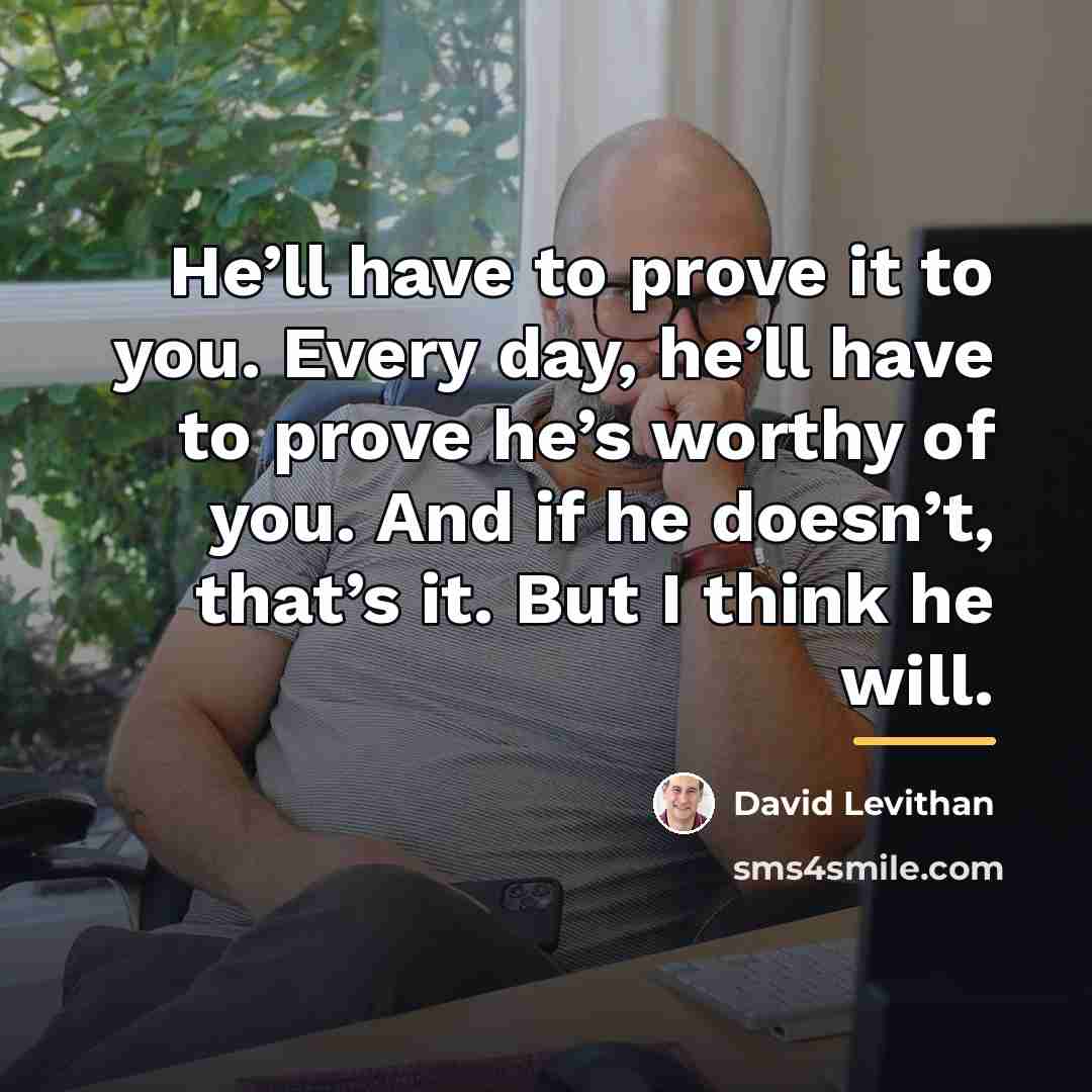 “He’ll have to prove it to you. Every day, he’ll…” quote by David Levithan