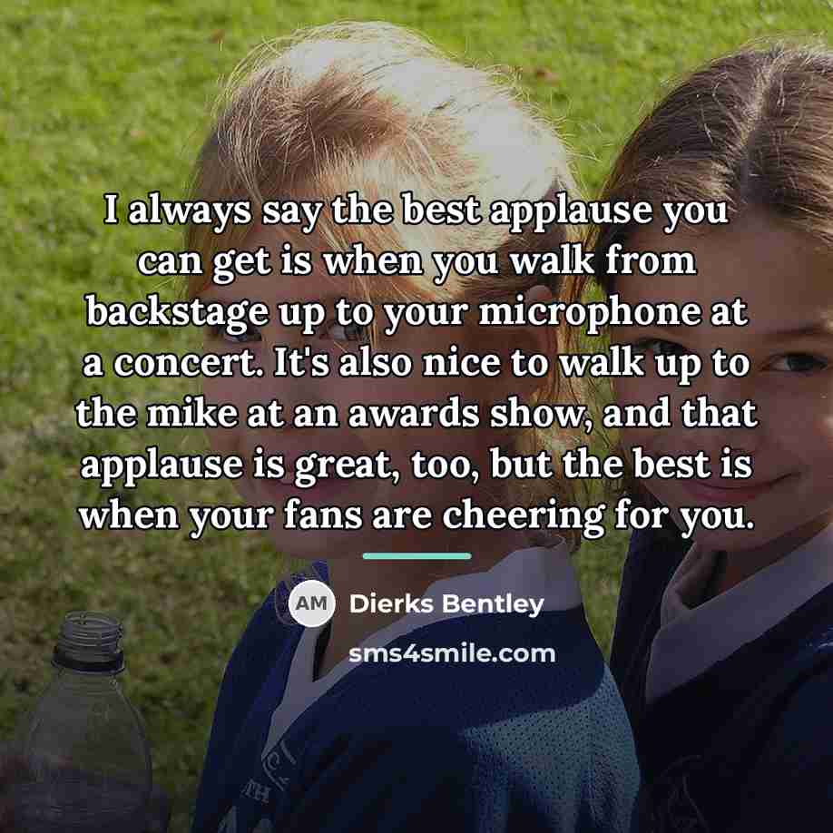 “I always say the best applause you can get is…” quote by Dierks Bentley