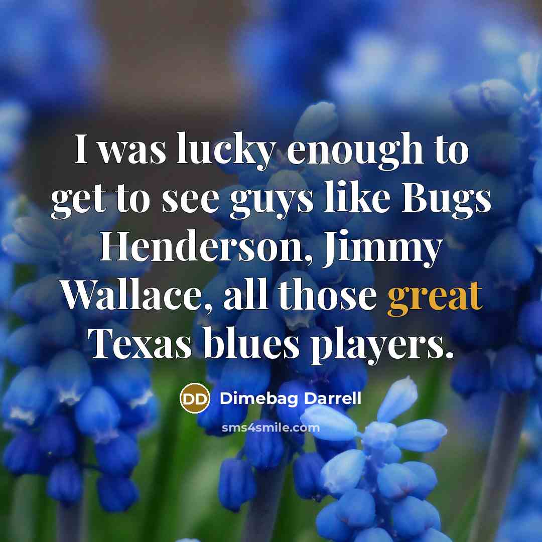“I was lucky enough to get to see guys like Bugs Henderson, Jimmy Wallace, all those great Texas blues players.” quote by Dimebag Darrell
