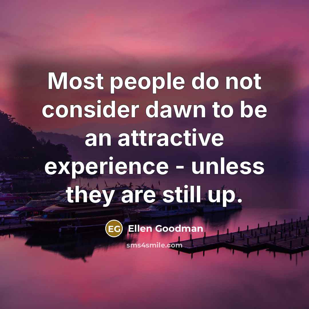 “Most people do not consider dawn to be an attractive…” quote by Ellen Goodman