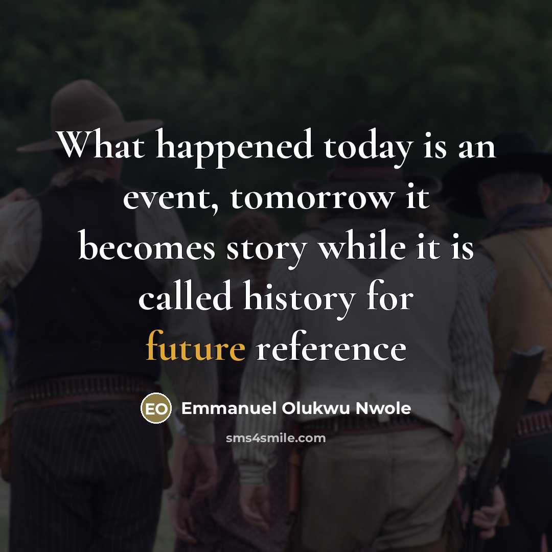 “What happened today is an event, tomorrow it becomes story…” quote by Emmanuel Olukwu Nwole