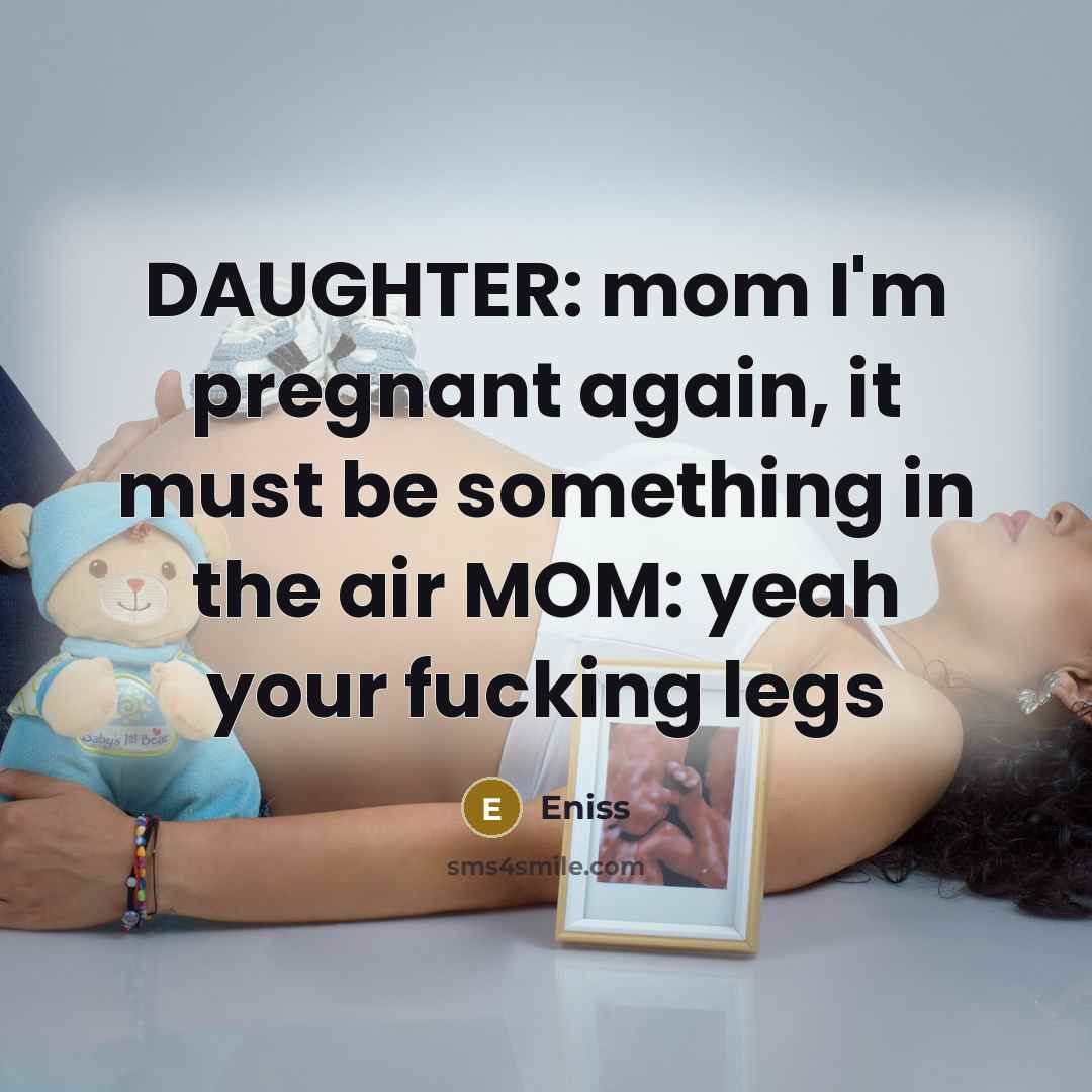 “DAUGHTER: mom I'm pregnant again, it must be something in…” quote by Eniss