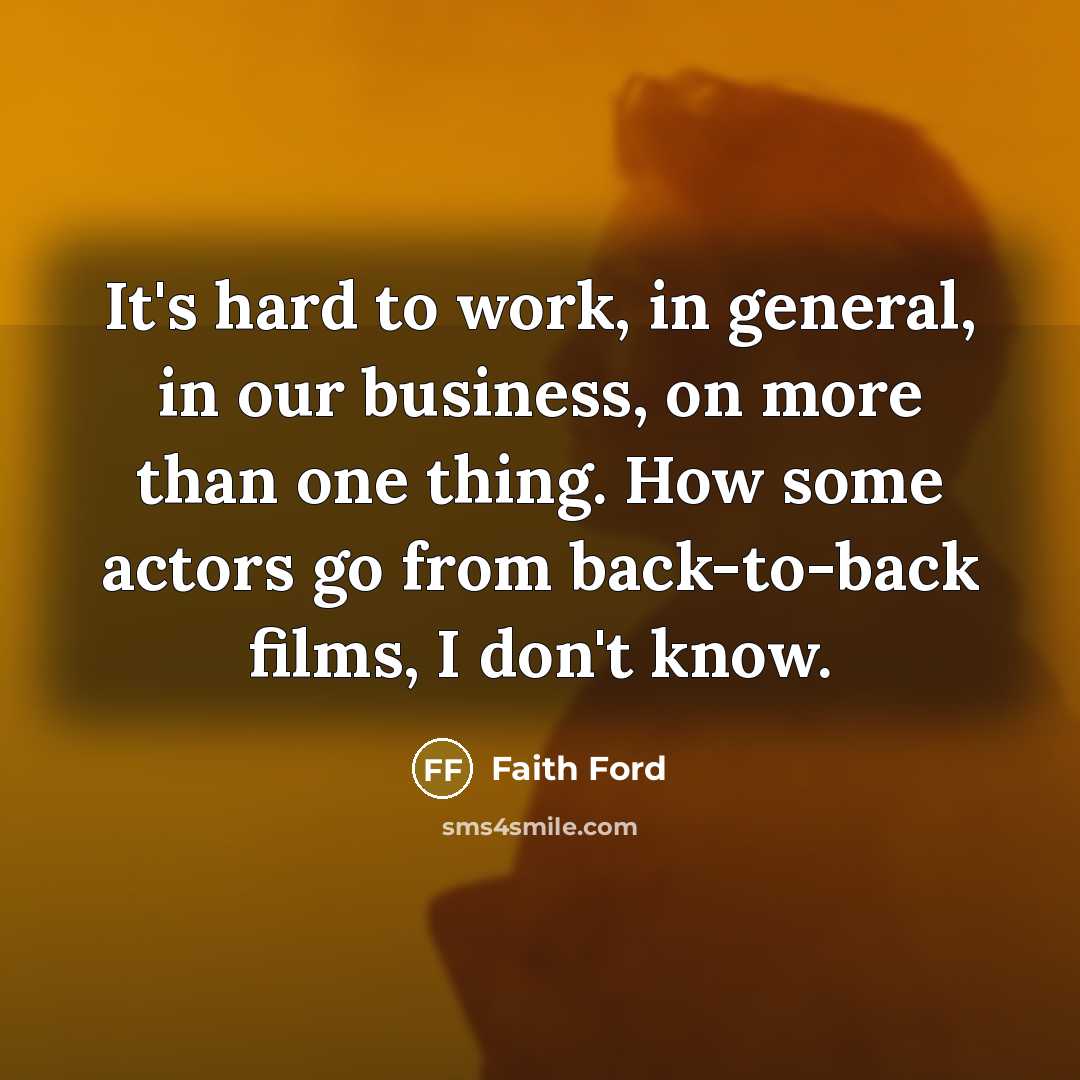 “It's hard to work, in general, in our business, on more than one thing. How some actors go from back-to-back films, I don't know.” quote by Faith Ford