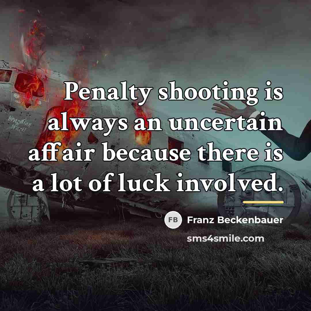 “Penalty shooting is always an uncertain affair because there is…” quote by Franz Beckenbauer