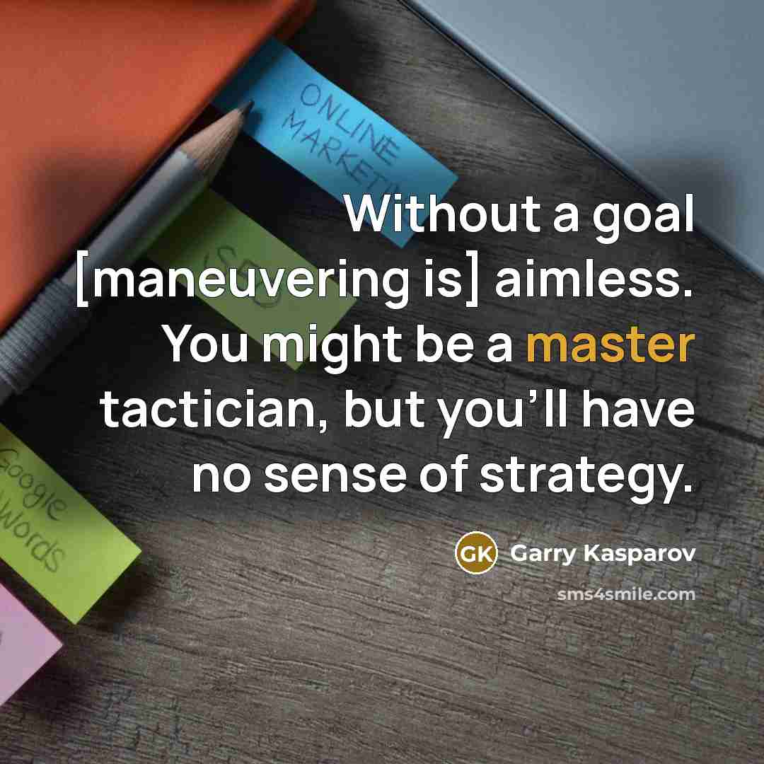 “Without a goal [maneuvering is] aimless. You might be a master tactician, but you'll have no sense of strategy.” quote by Garry Kasparov