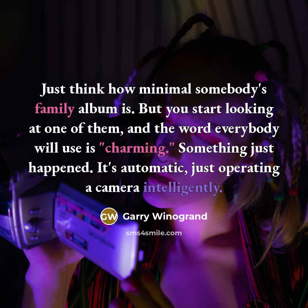 “Just think how minimal somebody's family album is. But you…” quote by Garry Winogrand