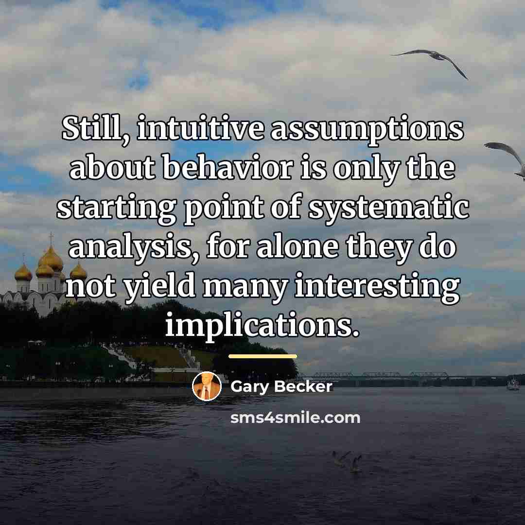 “Still, intuitive assumptions about behavior is only the starting point…” quote by Gary Becker