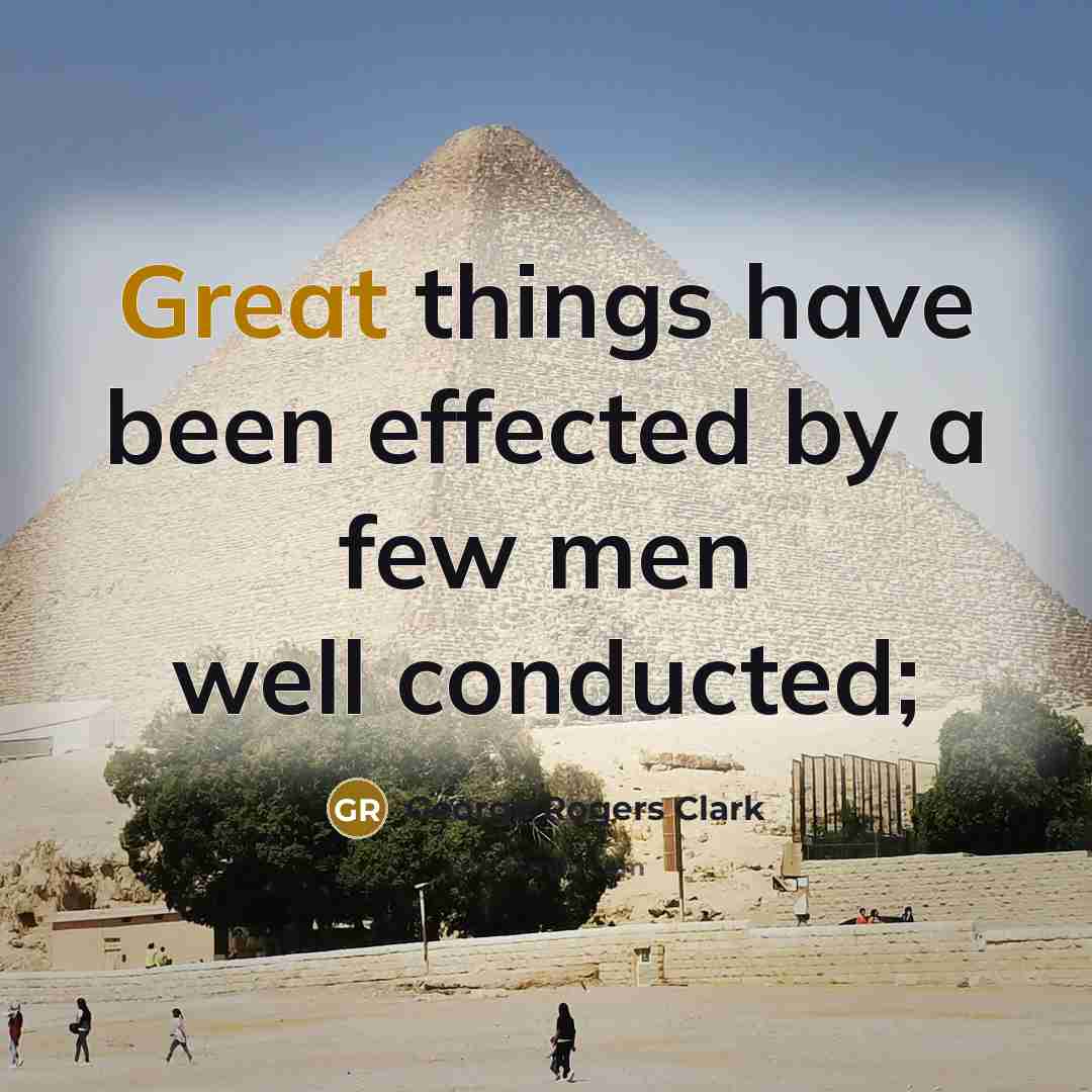 “Great things have been effected by a few men well conducted;” quote by George Rogers Clark