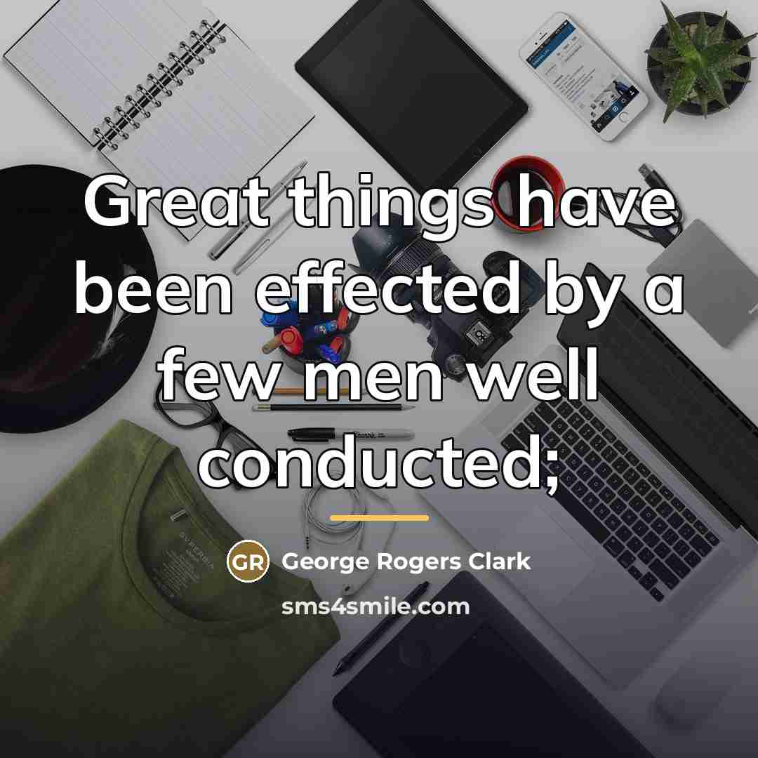 “Great things have been effected by a few men well…” quote by George Rogers Clark