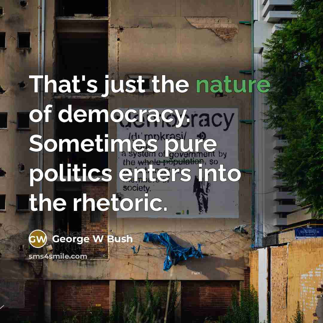 “That's just the nature of democracy. Sometimes pure politics enters…” quote by George W Bush