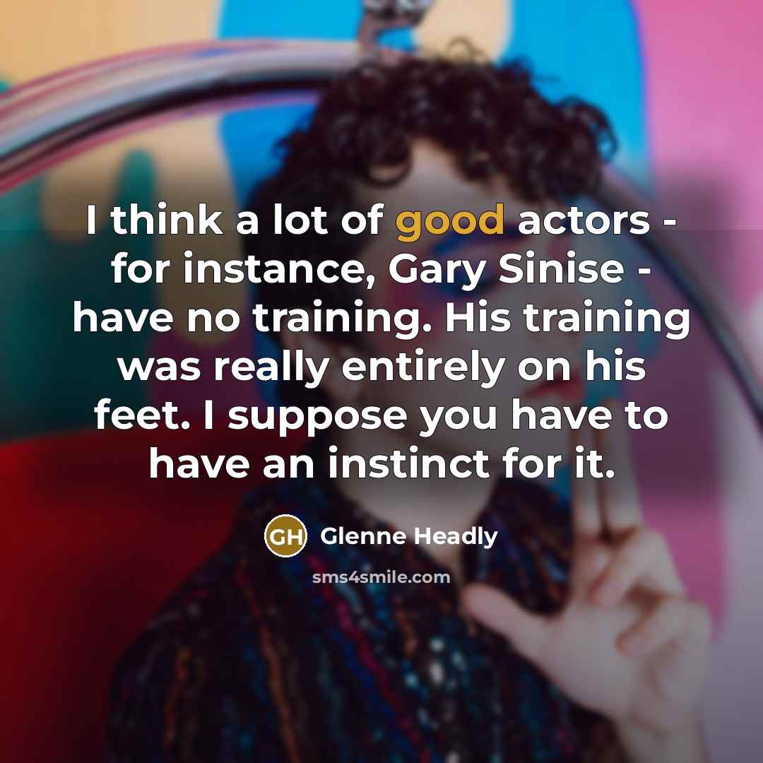 “I think a lot of good actors - for instance,…” quote by Glenne Headly