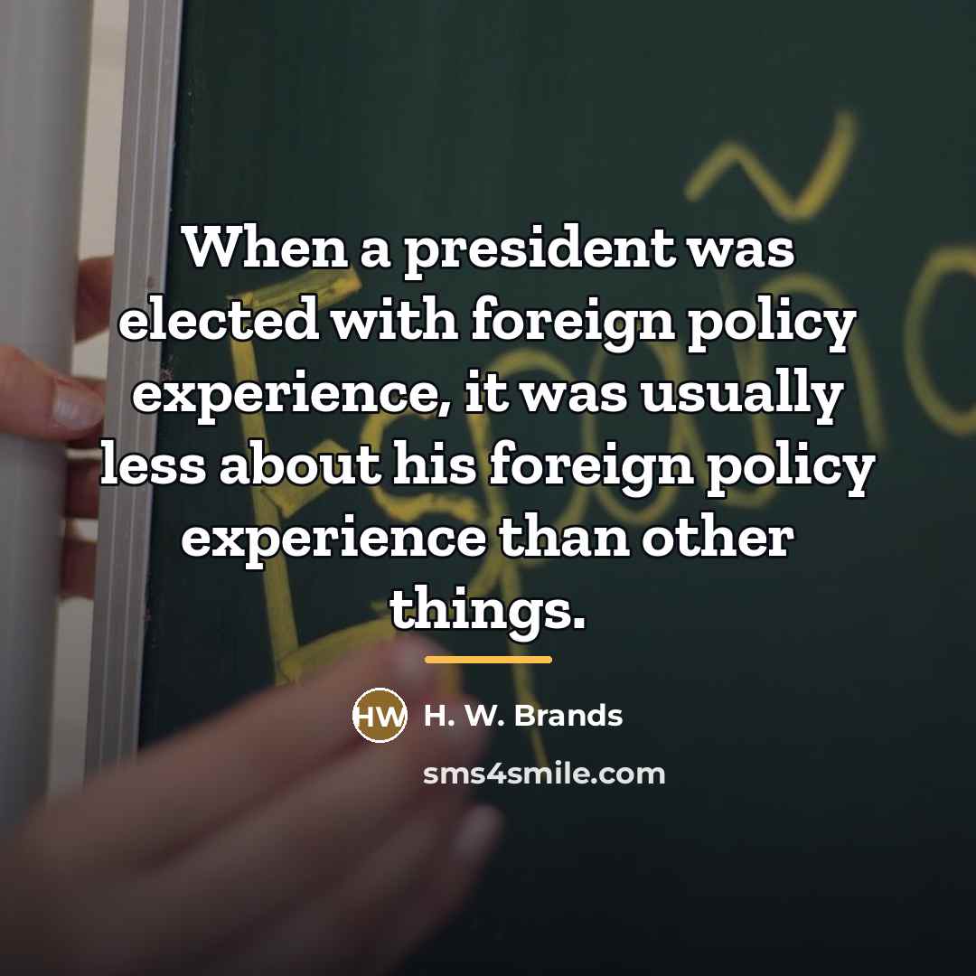 “When a president was elected with foreign policy experience, it…” quote by H. W. Brands