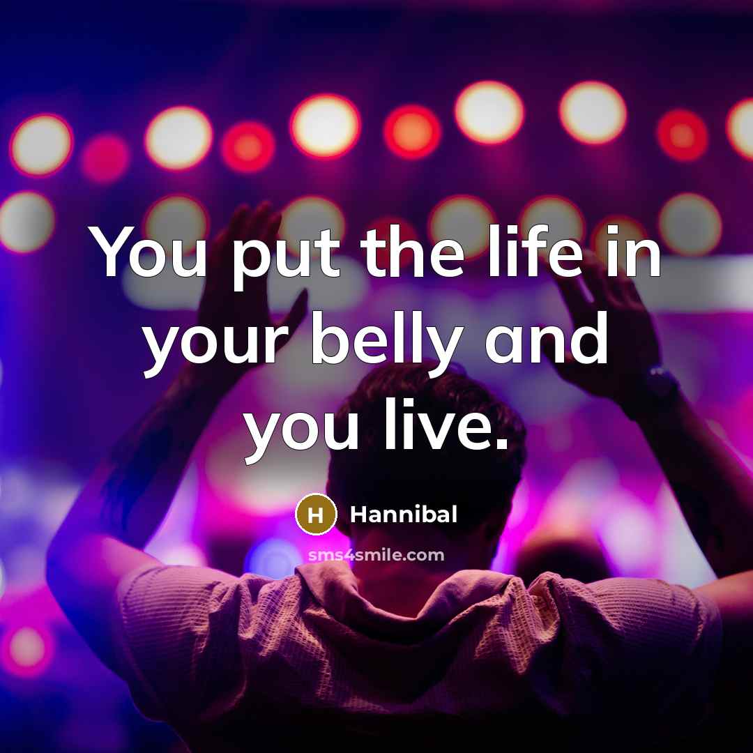 “You put the life in your belly and you live.…” quote by Hannibal