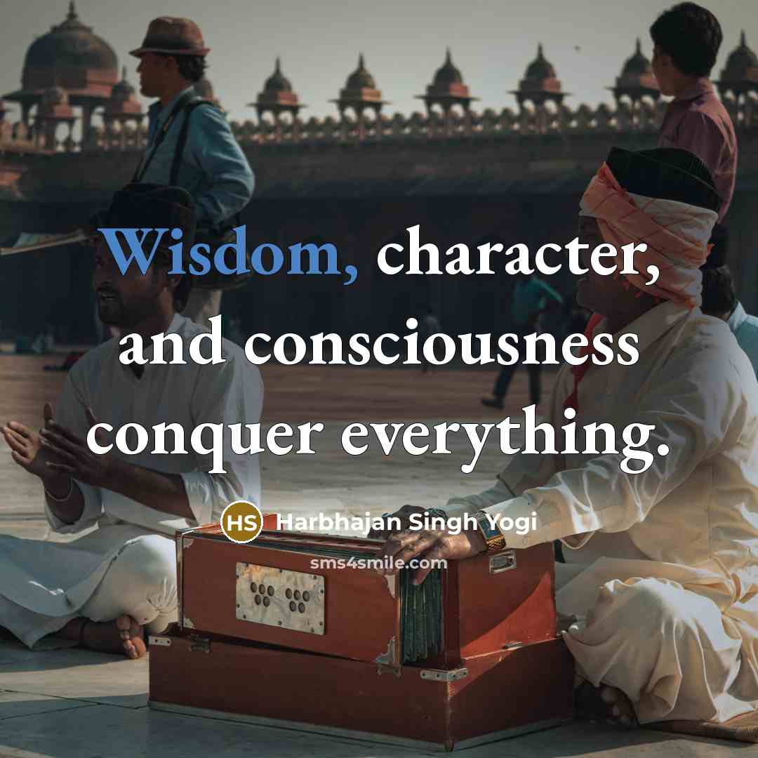 “Wisdom, character, and consciousness conquer everything.…” quote by Harbhajan Singh Yogi