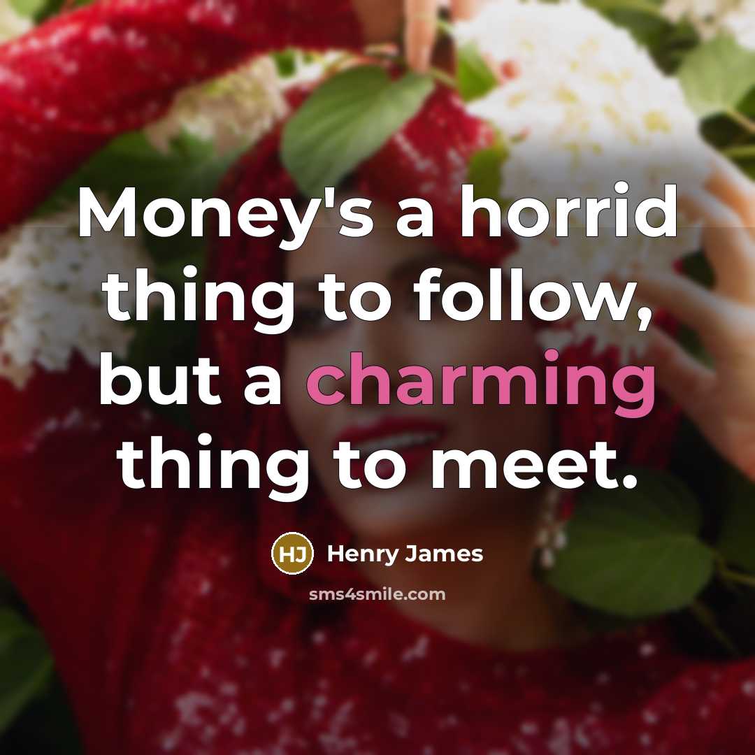 “Money's a horrid thing to follow, but a charming thing…” quote by Henry James