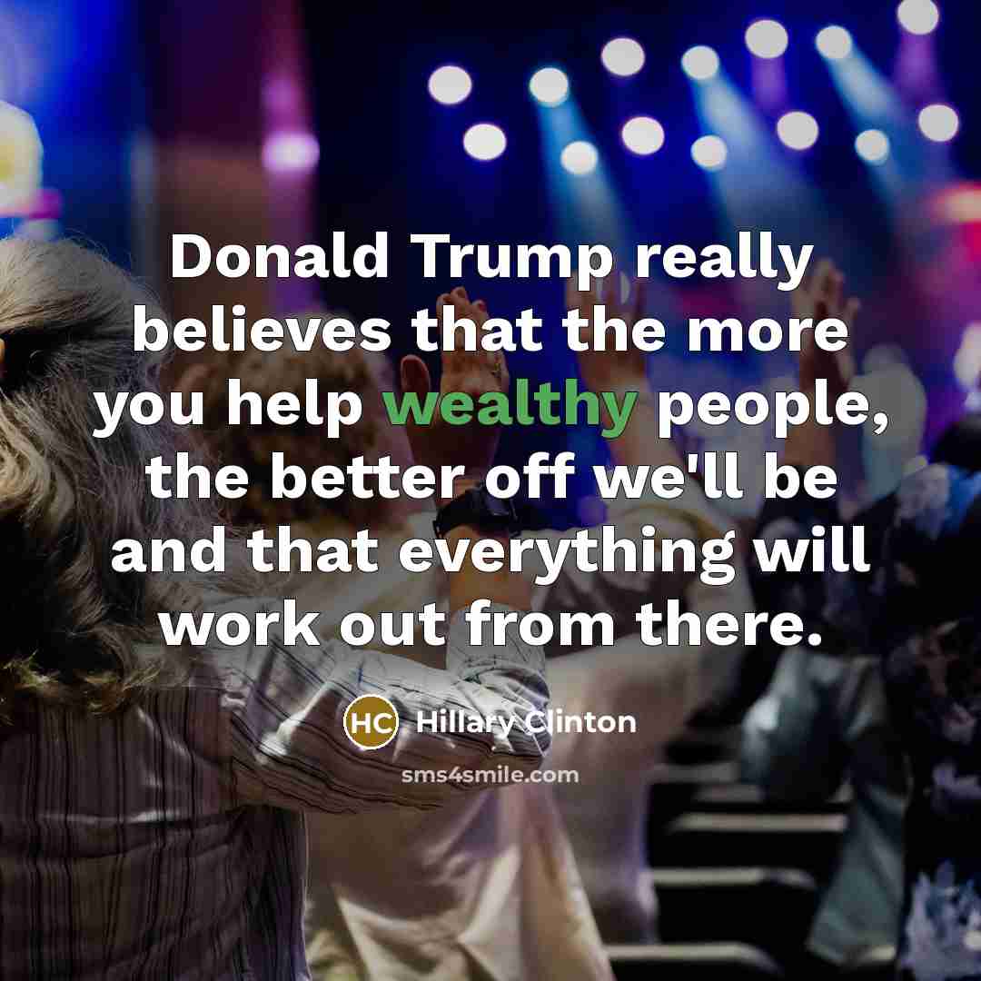 “Donald Trump really believes that the more you help wealthy…” quote by Hillary Clinton