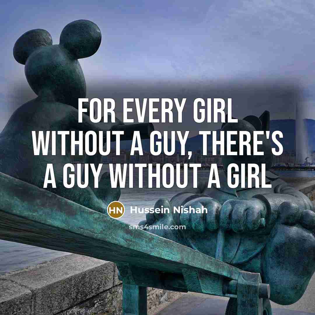 “For every girl without a guy, there`s a guy without…” quote by Hussein Nishah