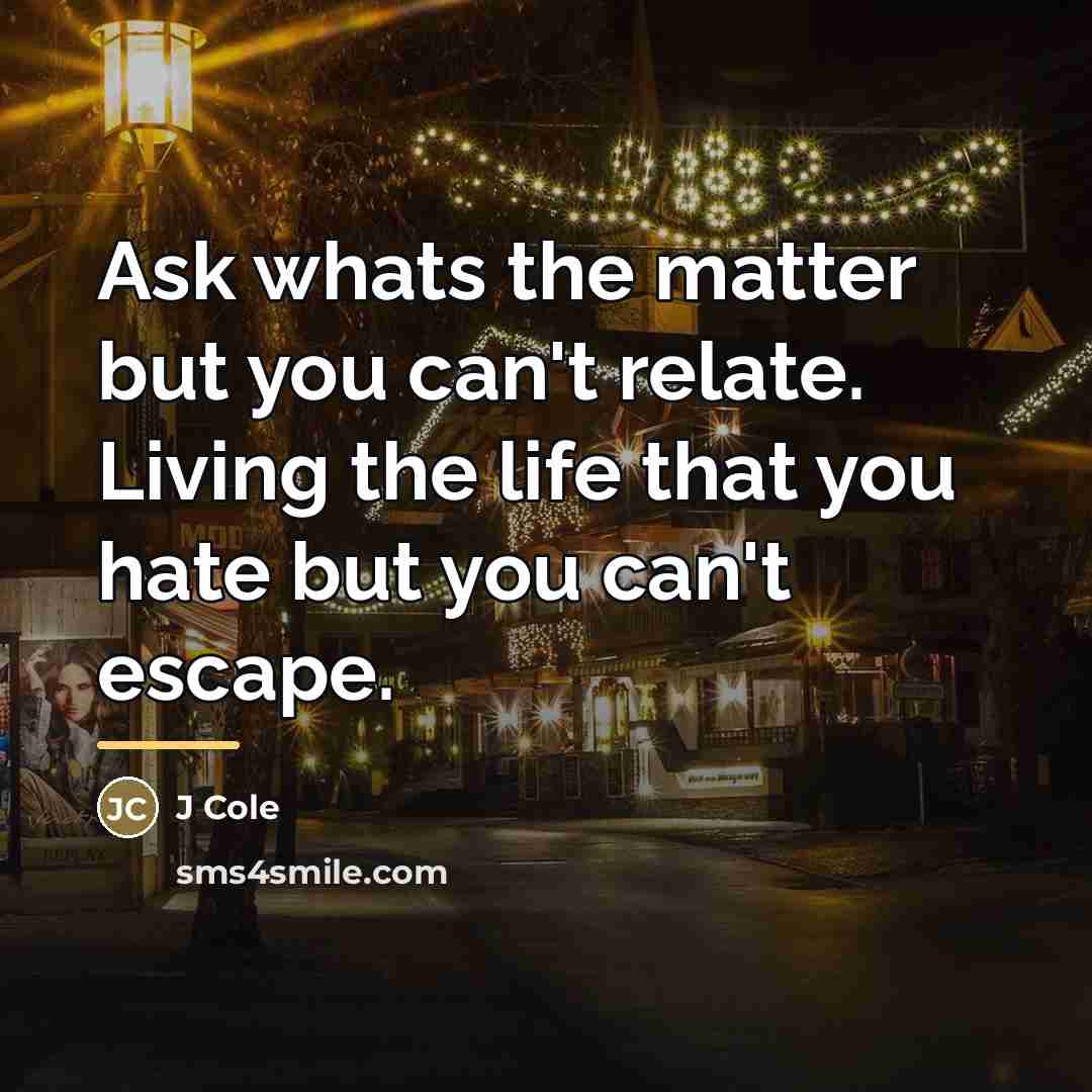 “Ask whats the matter but you can't relate. Living the…” quote by J Cole