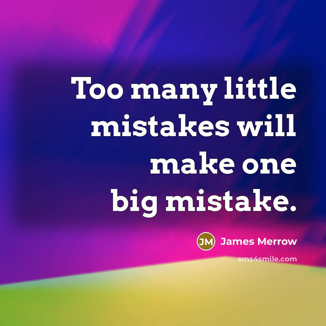 “Too many little mistakes will make one big mistake.…” quote by James Merrow