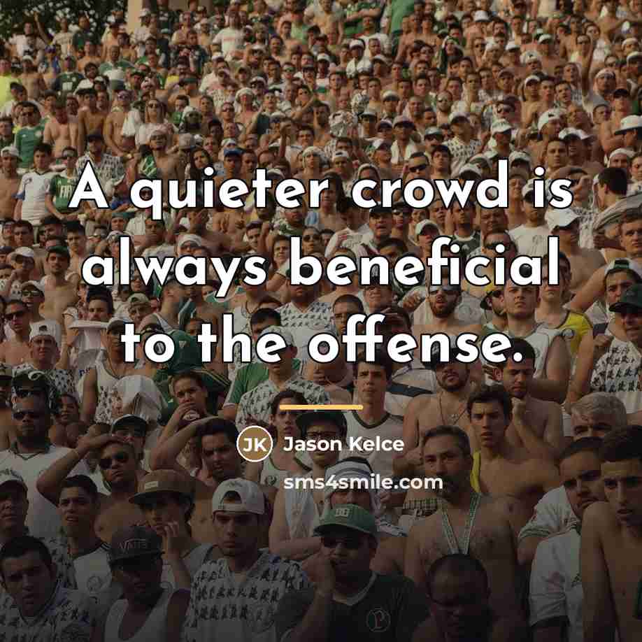 “A quieter crowd is always beneficial to the offense.…” quote by Jason Kelce