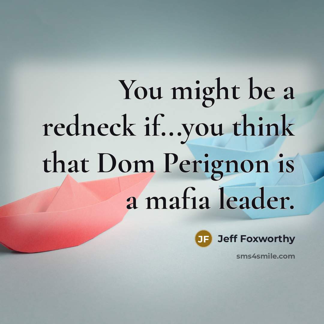 “You might be a redneck if...you think that Dom Perignon…” quote by Jeff Foxworthy