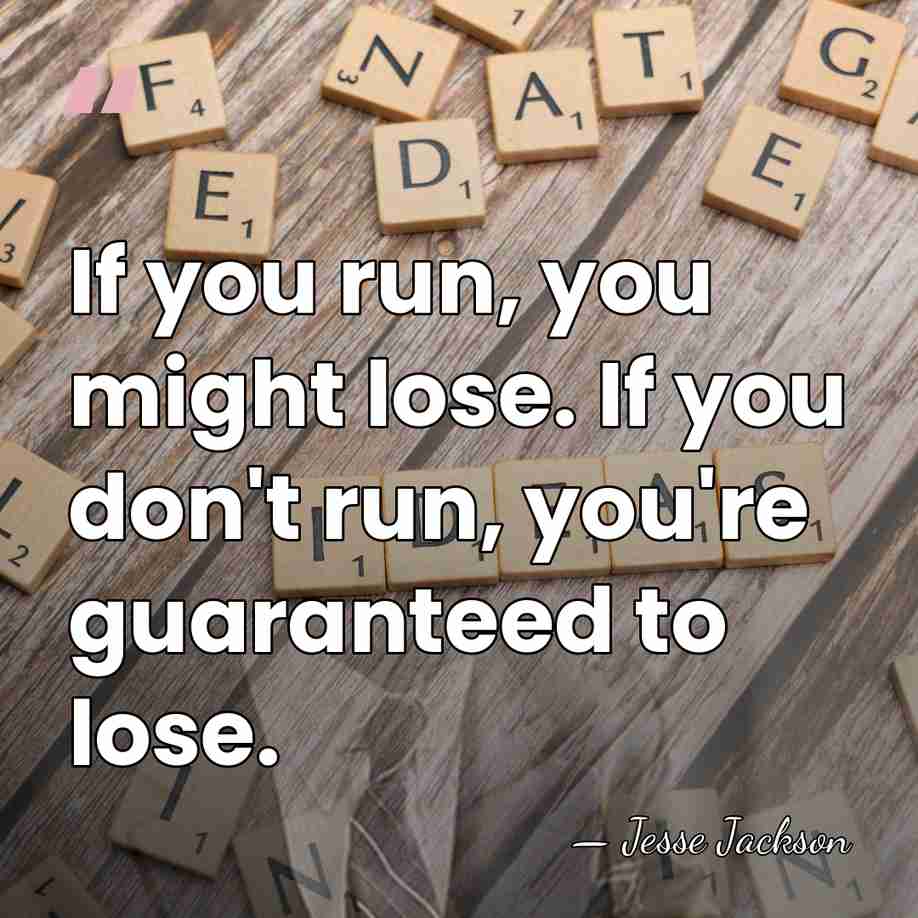 If you run, you might lose. If you don't run, you're guaranteed&hellip; - Jesse Jackson